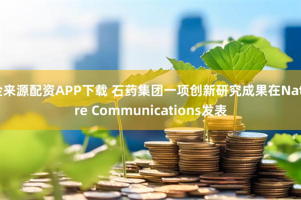 金来源配资APP下载 石药集团一项创新研究成果在Nature Communications发表