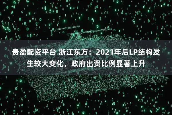 贵盈配资平台 浙江东方：2021年后LP结构发生较大变化，政府出资比例显著上升