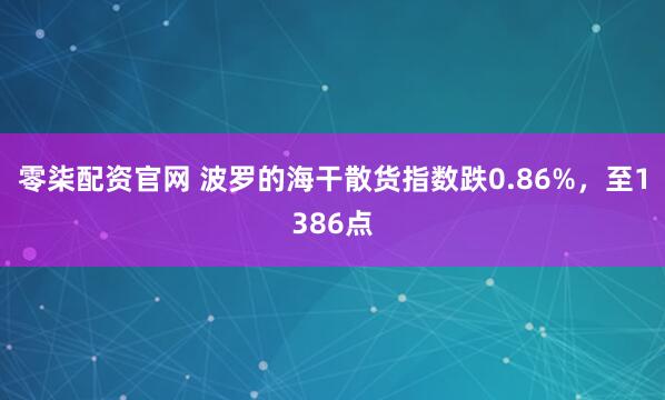 零柒配资官网 波罗的海干散货指数跌0.86%，至1386点