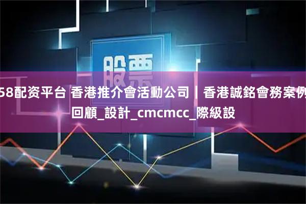 58配资平台 香港推介會活動公司｜香港誠銘會務案例回顧_設計_cmcmcc_際級設