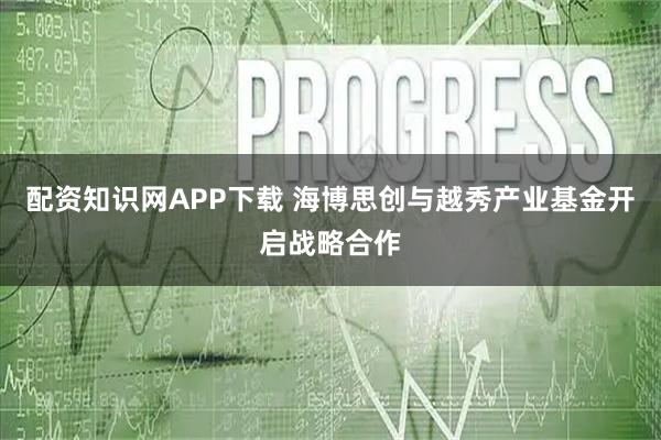 配资知识网APP下载 海博思创与越秀产业基金开启战略合作