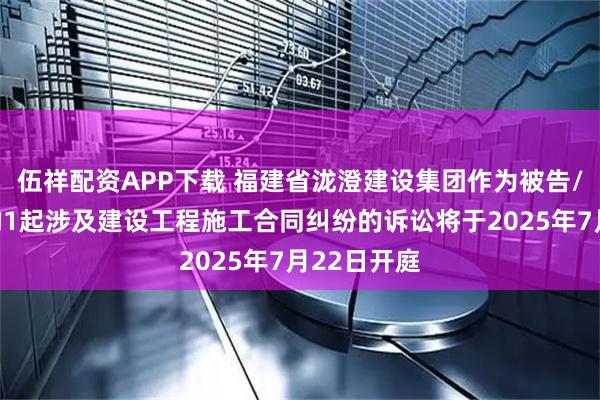 伍祥配资APP下载 福建省泷澄建设集团作为被告/被上诉人的1起涉及建设工程施工合同纠纷的诉讼将于2025年7月22日开庭