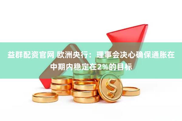 益群配资官网 欧洲央行：理事会决心确保通胀在中期内稳定在2%的目标