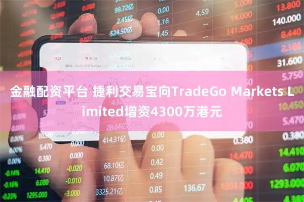 金融配资平台 捷利交易宝向TradeGo Markets Limited增资4300万港元