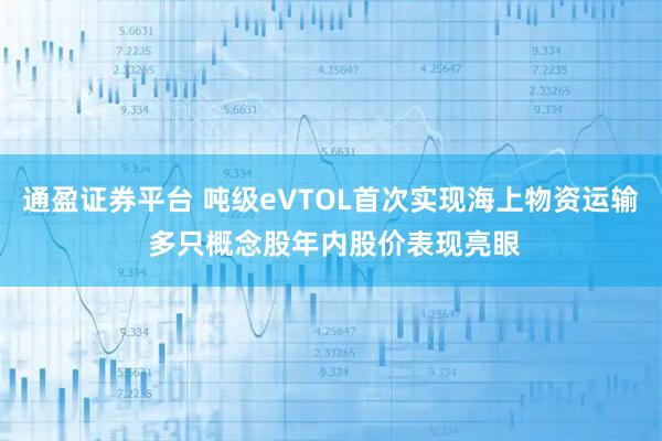 通盈证券平台 吨级eVTOL首次实现海上物资运输 多只概念股年内股价表现亮眼